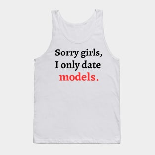 Sorry girls, I only date models Tank Top